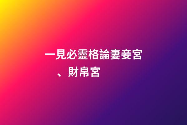 一見必靈格論妻妾宮、財帛宮